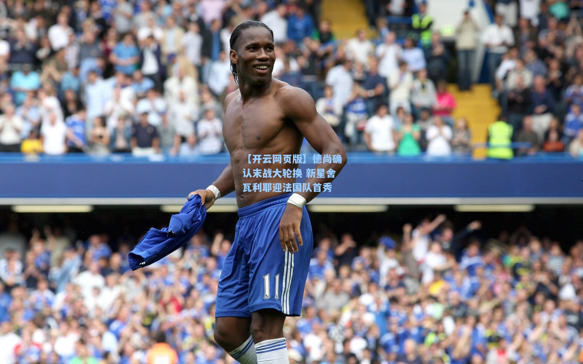 德尚确认末战大轮换 新星舍瓦利耶迎法国队首秀