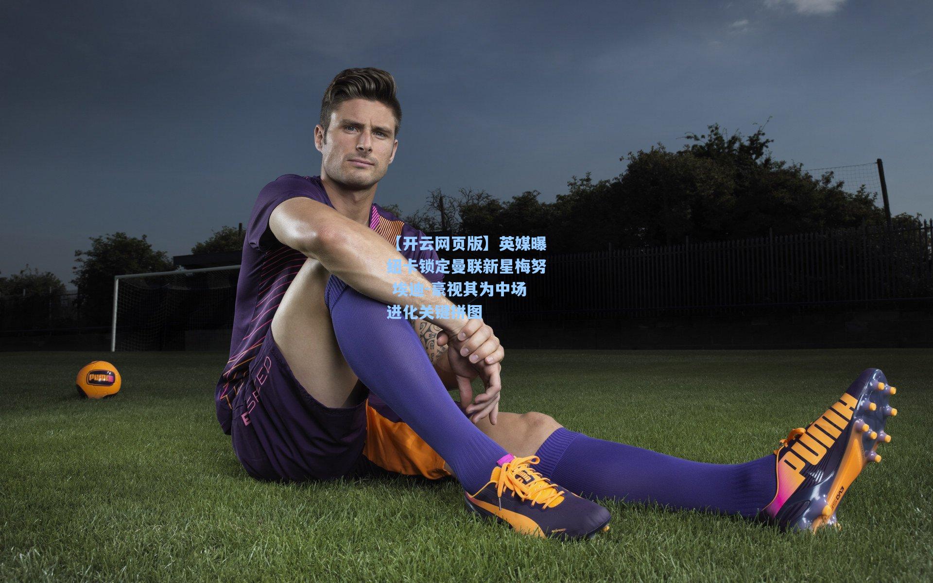 英媒曝纽卡锁定曼联新星梅努 埃迪-豪视其为中场进化关键拼图