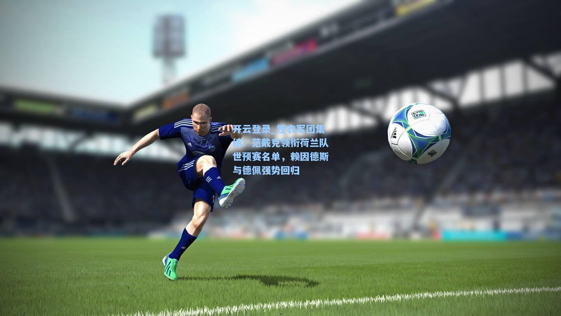 橙衣军团集结！范戴克领衔荷兰队世预赛名单，赖因德斯与德佩强势回归